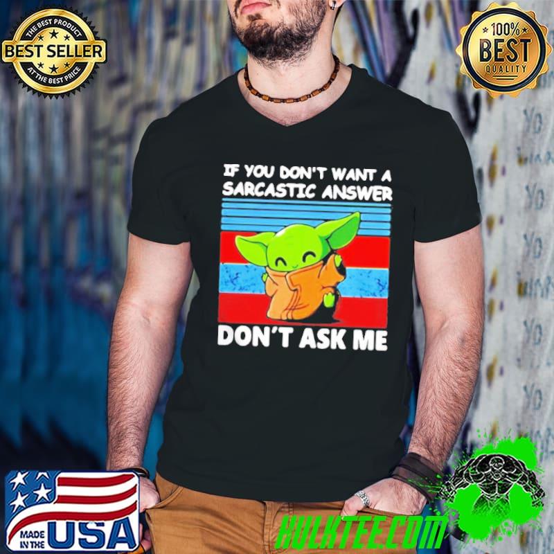 If you don’t want a sarcastic answer don’t ask me baby yoda vintage shirt