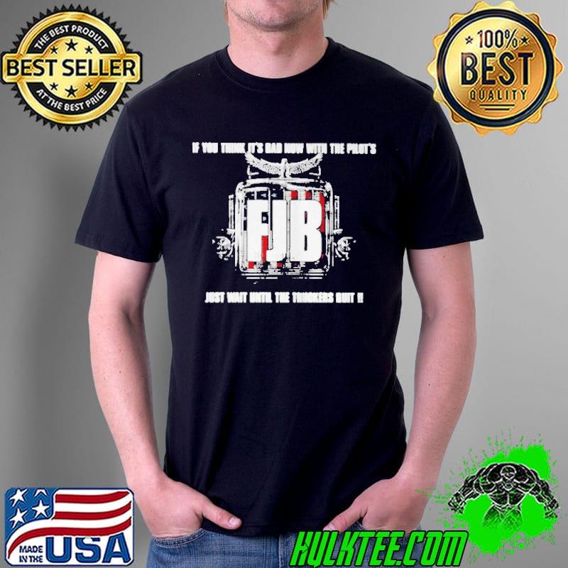 If you think it’s bad now with the pilot’s just wait until truckers quit fuck Joe Biden s Unisex If you think it’s bad now with the pilot’s just wait until truckers quit fuck Joe Biden s Unisex