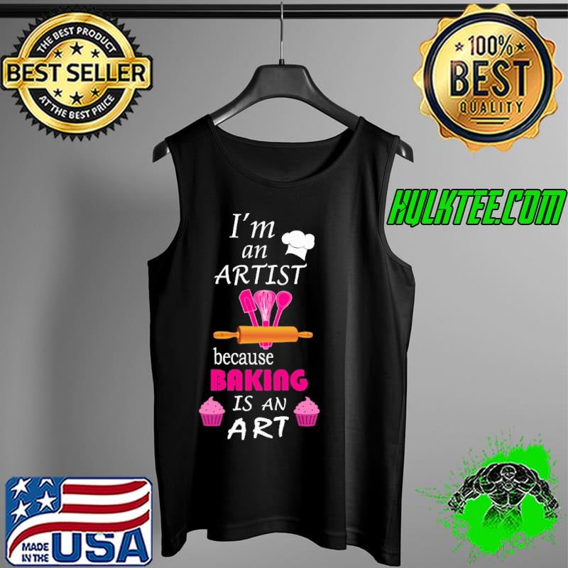 Im an artist because baking is an art s Tank Top Im an artist because baking is an art s Tank Top