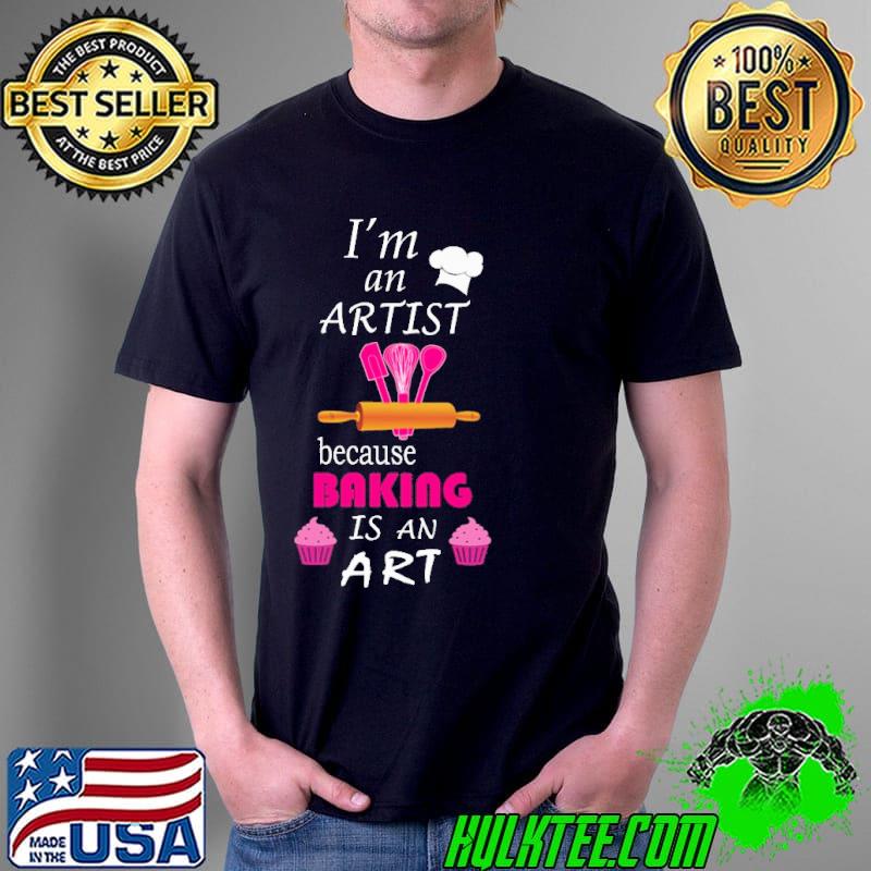 Im an artist because baking is an art s Unisex Im an artist because baking is an art s Unisex