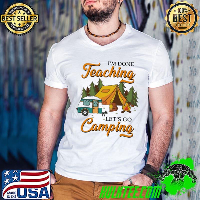 I'm Done Teaching Let's Go Camping Shirt