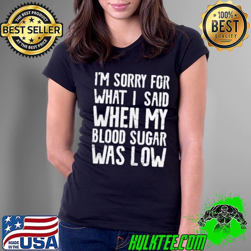 I’m Sorry for what I said when my Blood Sugar Was Low 2021 Shirt Ladies Tee I’m Sorry for what I said when my Blood Sugar Was Low 2021 Shirt Ladies Tee