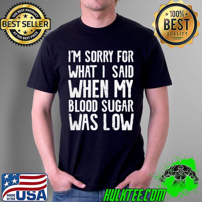 I’m Sorry for what I said when my Blood Sugar Was Low 2021 Shirt Unisex I’m Sorry for what I said when my Blood Sugar Was Low 2021 Shirt Unisex