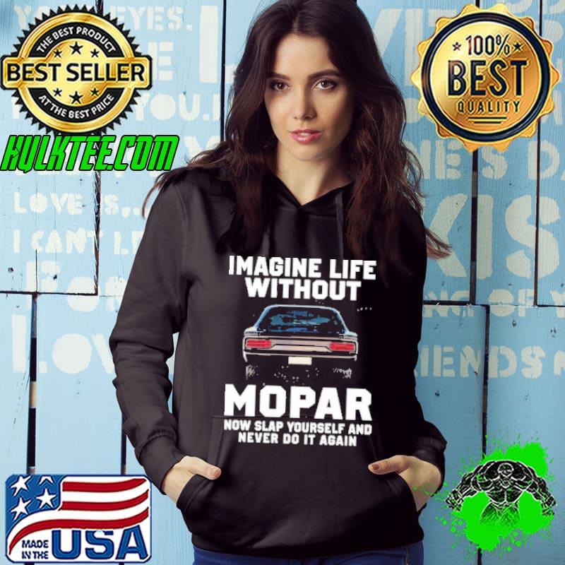 Imagine Life Without Mopar Now Slap Yourself And Never Do It Again shirt