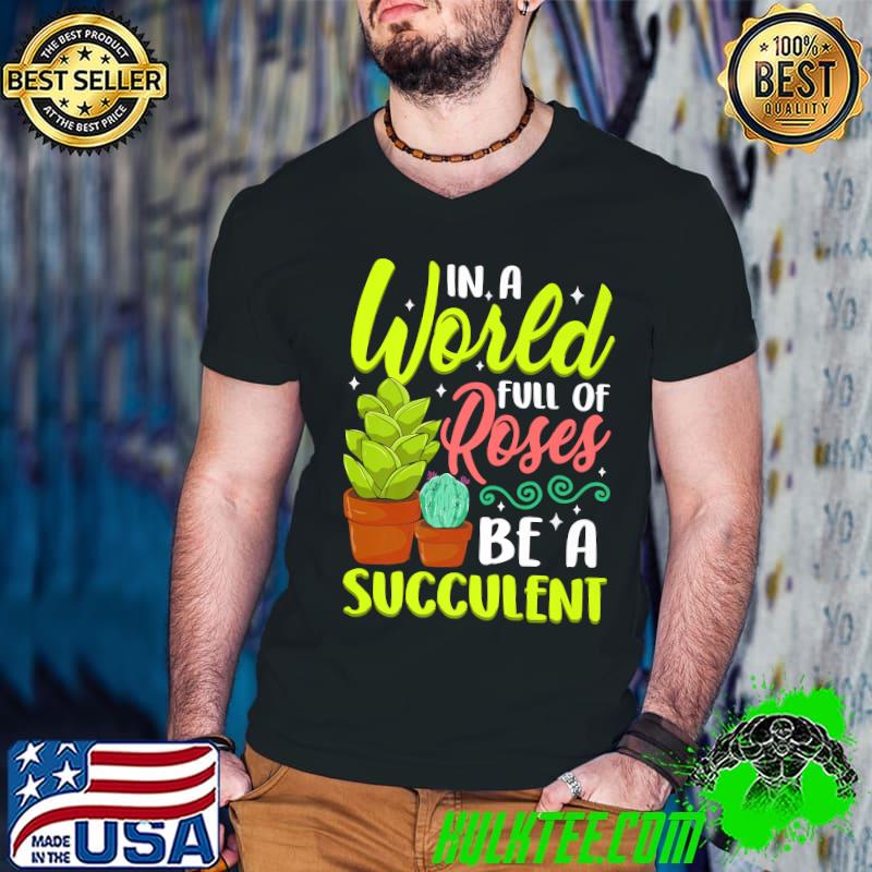 In A World Full Of Roses Be A Succulent - Gardener Gardening Premium T-Shirt