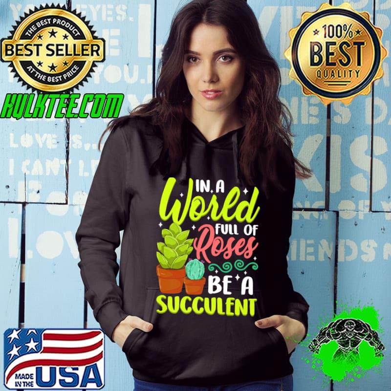 In A World Full Of Roses Be A Succulent - Gardener Gardening Premium T-Shirt Hoodie In A World Full Of Roses Be A Succulent - Gardener Gardening Premium T-Shirt Hoodie