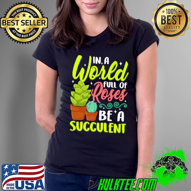 In A World Full Of Roses Be A Succulent - Gardener Gardening Premium T-Shirt Ladies Tee In A World Full Of Roses Be A Succulent - Gardener Gardening Premium T-Shirt Ladies Tee
