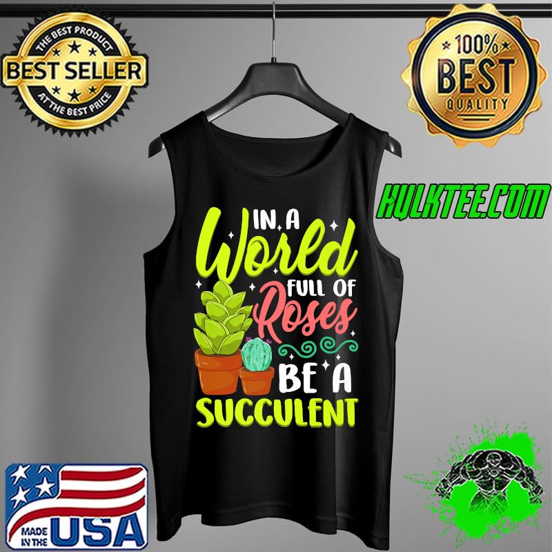 In A World Full Of Roses Be A Succulent - Gardener Gardening Premium T-Shirt Tank Top In A World Full Of Roses Be A Succulent - Gardener Gardening Premium T-Shirt Tank Top