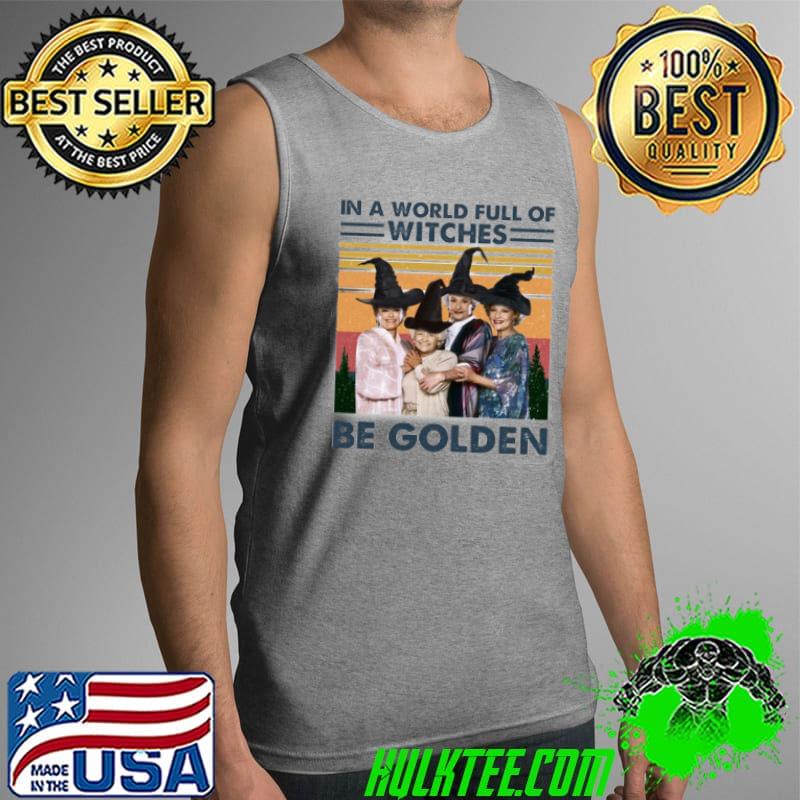 In A World Full Of Witches Be Golden Girl Vintage Shirt Tank Top In A World Full Of Witches Be Golden Girl Vintage Shirt Tank Top