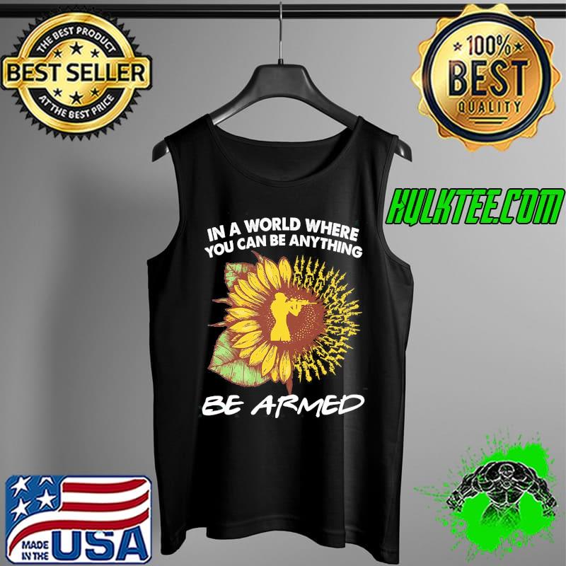 In A World Where You Can Be Anything Be Armed Sunflower Shirt Tank Top In A World Where You Can Be Anything Be Armed Sunflower Shirt Tank Top