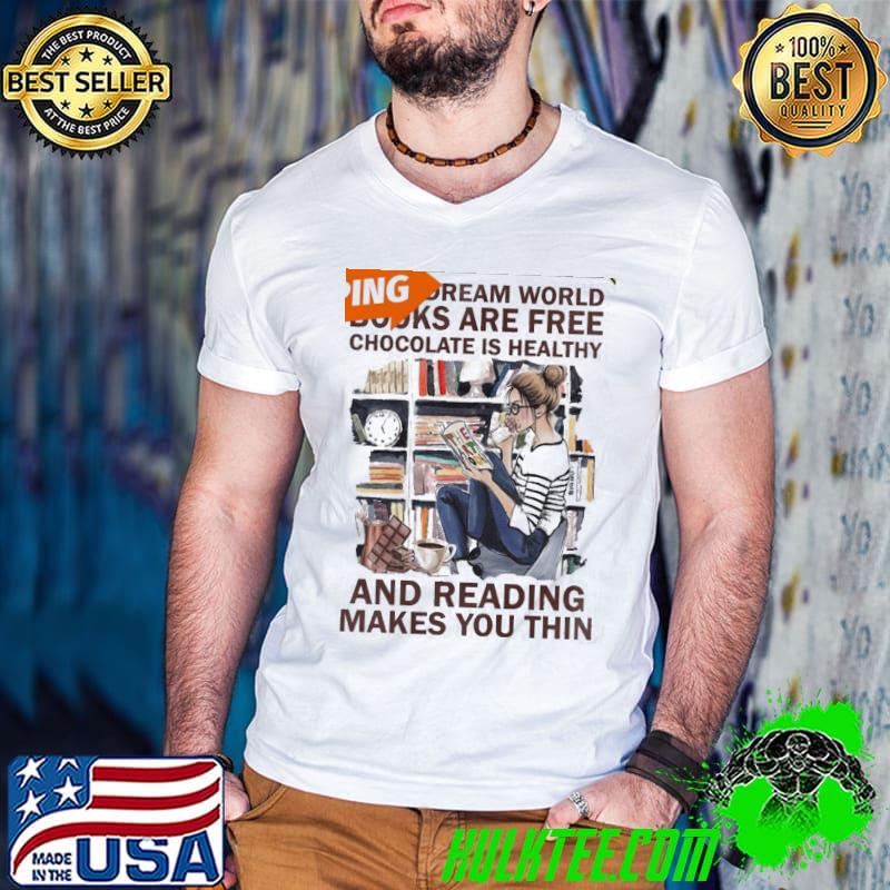 In my dream world books are free chocolate is healthy and reading make you thin shirt