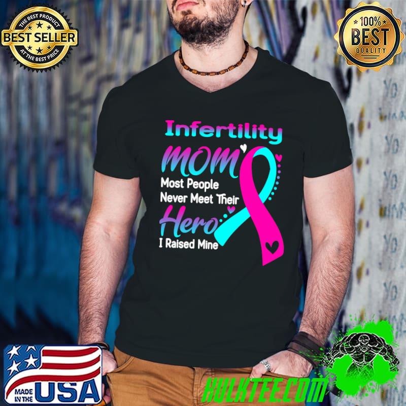 Infertility Mom Most People Never Meet Their Hero I Raise Mine Classic T-Shirt