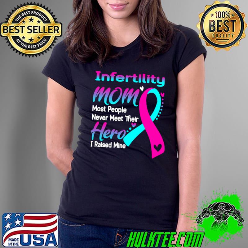 Infertility Mom Most People Never Meet Their Hero I Raise Mine Classic T-Shirt Ladies Tee Infertility Mom Most People Never Meet Their Hero I Raise Mine Classic T-Shirt Ladies Tee