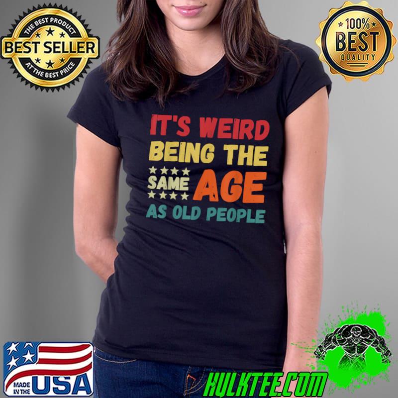 It's Weird Being The Same Age As Old People Christmas T-Shirt Ladies Tee It's Weird Being The Same Age As Old People Christmas T-Shirt Ladies Tee