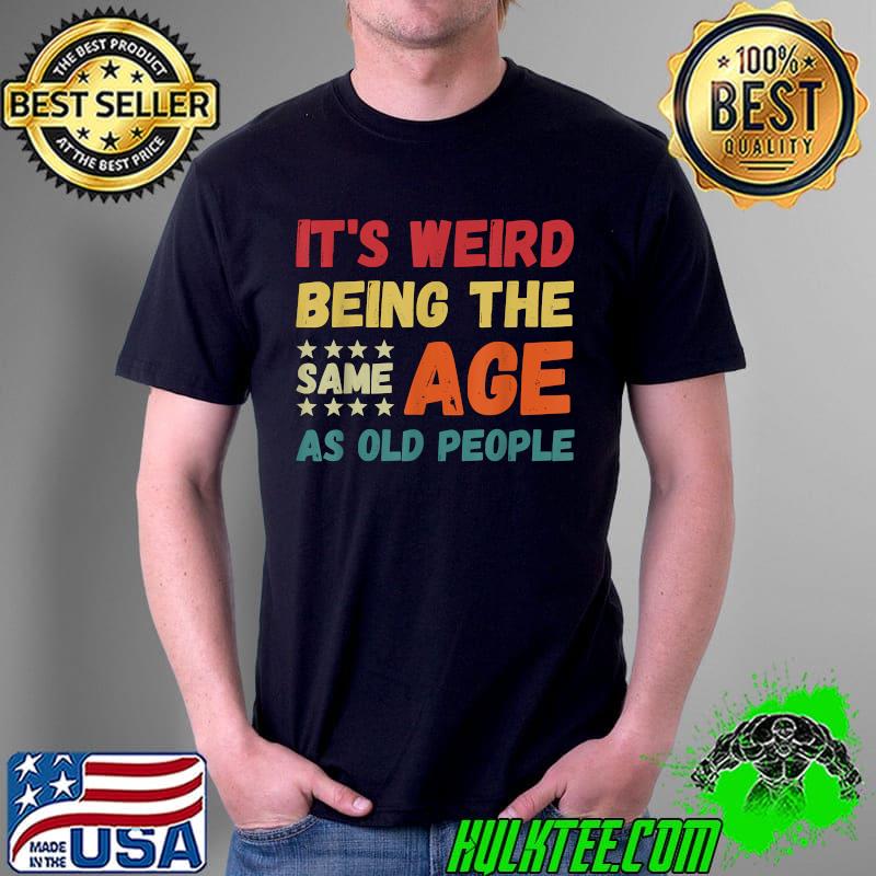 It's Weird Being The Same Age As Old People Christmas T-Shirt Unisex It's Weird Being The Same Age As Old People Christmas T-Shirt Unisex