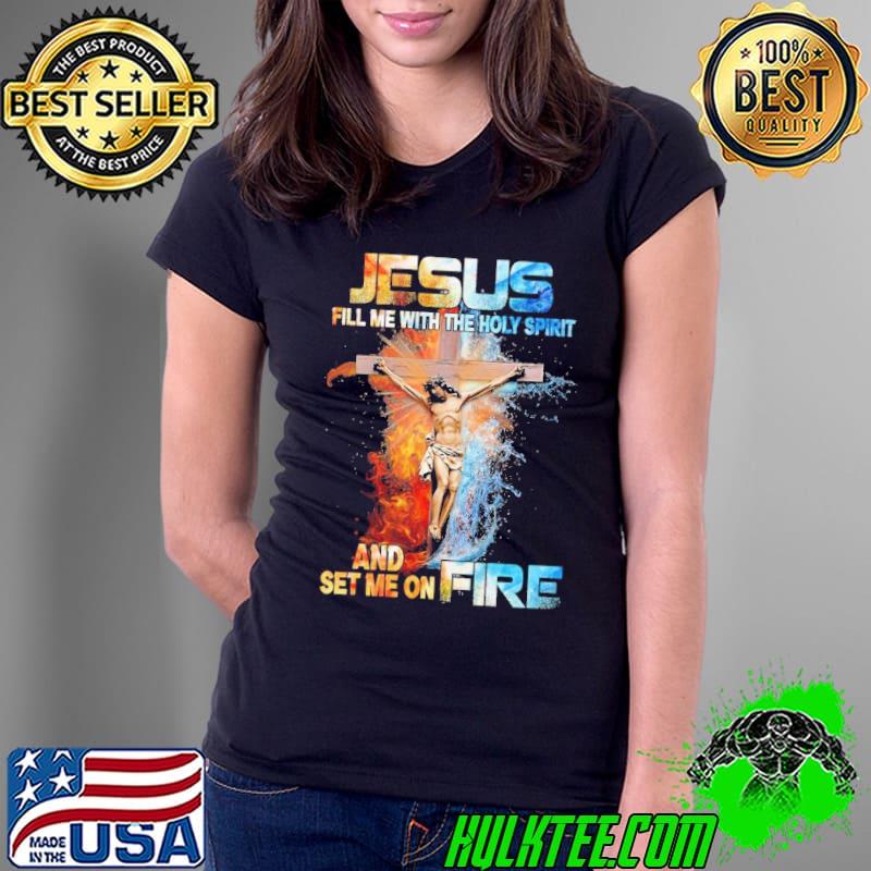 Jesus fill me with the holy spirit and set me on fire shirt