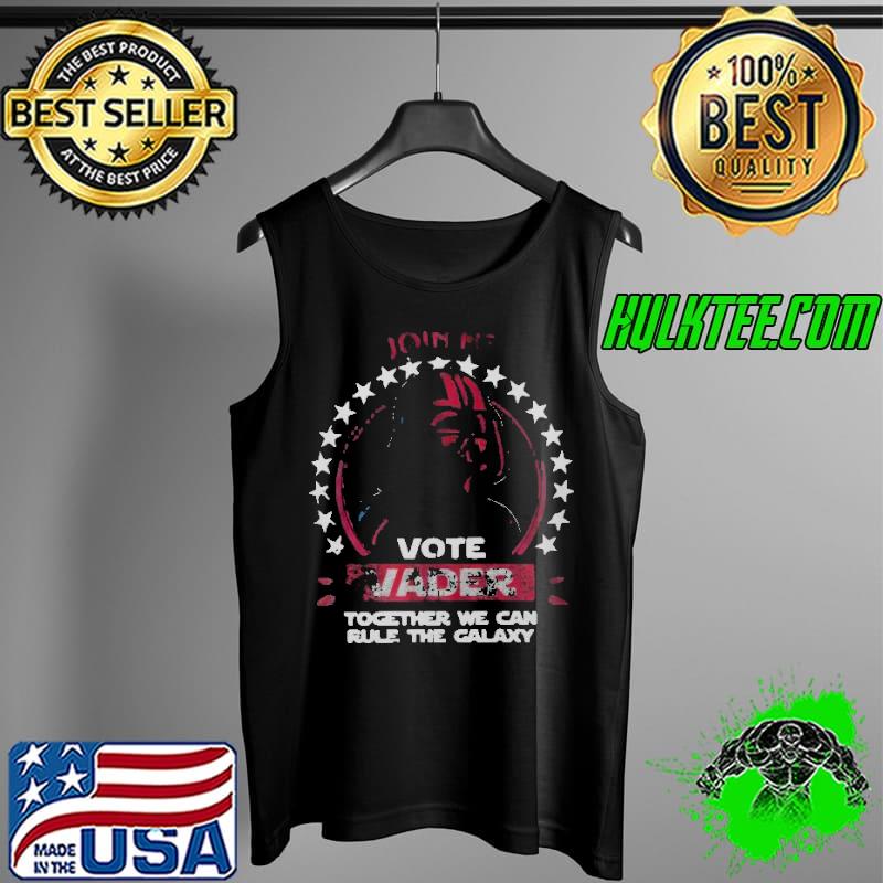 Join Me Vote Vader Together We Can Rule The Galaxy Shirt Tank Top Join Me Vote Vader Together We Can Rule The Galaxy Shirt Tank Top