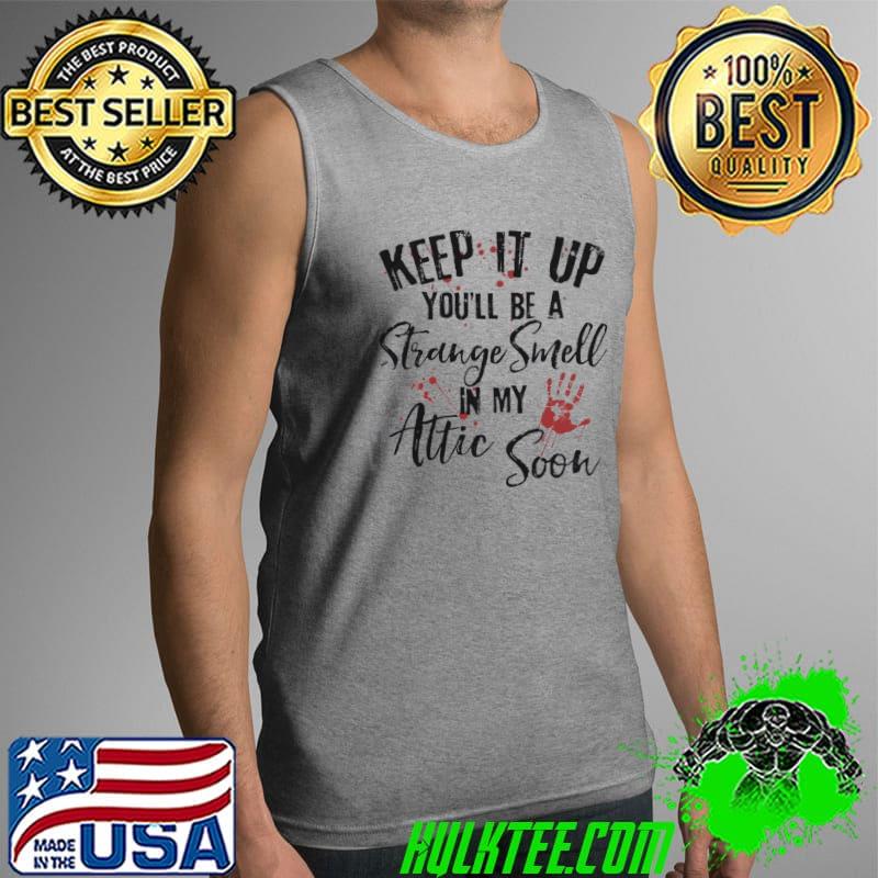 Keep It Up You'll Be A Stange Smell In my Attic Soon Shirt Tank Top Keep It Up You'll Be A Stange Smell In my Attic Soon Shirt Tank Top