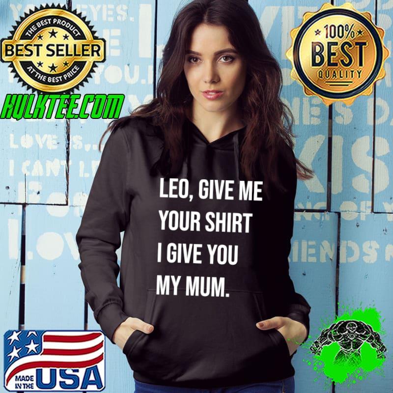 Leo, Give Me Your Shirt I Give My Mum Essential T-Shirt Hoodie Leo, Give Me Your Shirt I Give My Mum Essential T-Shirt Hoodie
