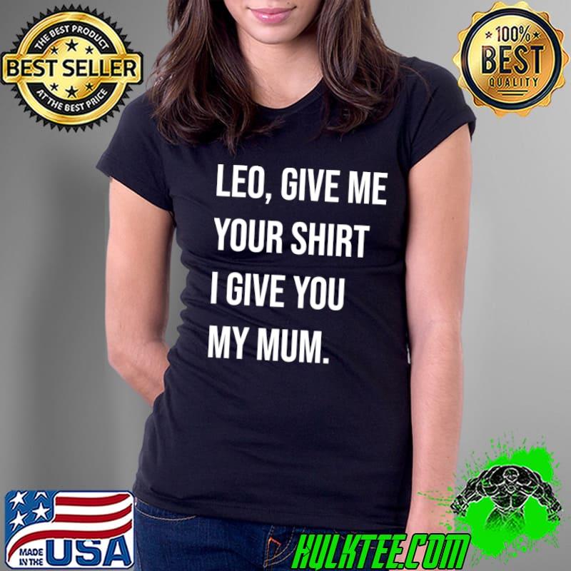 Leo, Give Me Your Shirt I Give My Mum Essential T-Shirt Ladies Tee Leo, Give Me Your Shirt I Give My Mum Essential T-Shirt Ladies Tee