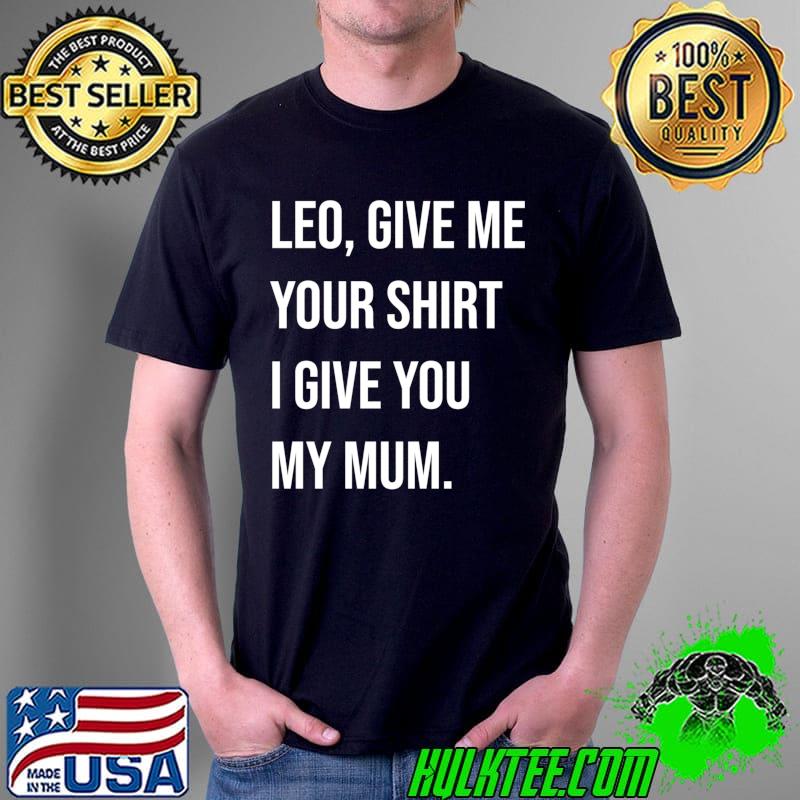 Leo, Give Me Your Shirt I Give My Mum Essential T-Shirt Unisex Leo, Give Me Your Shirt I Give My Mum Essential T-Shirt Unisex