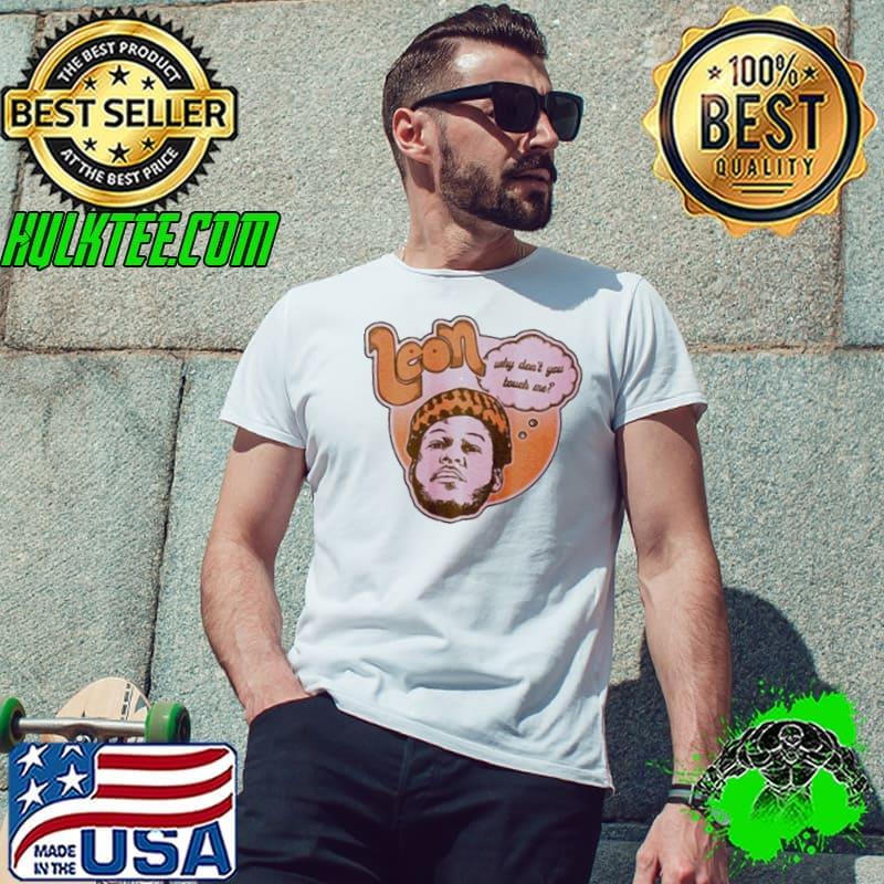 Leon why don’t you touch me shirt
