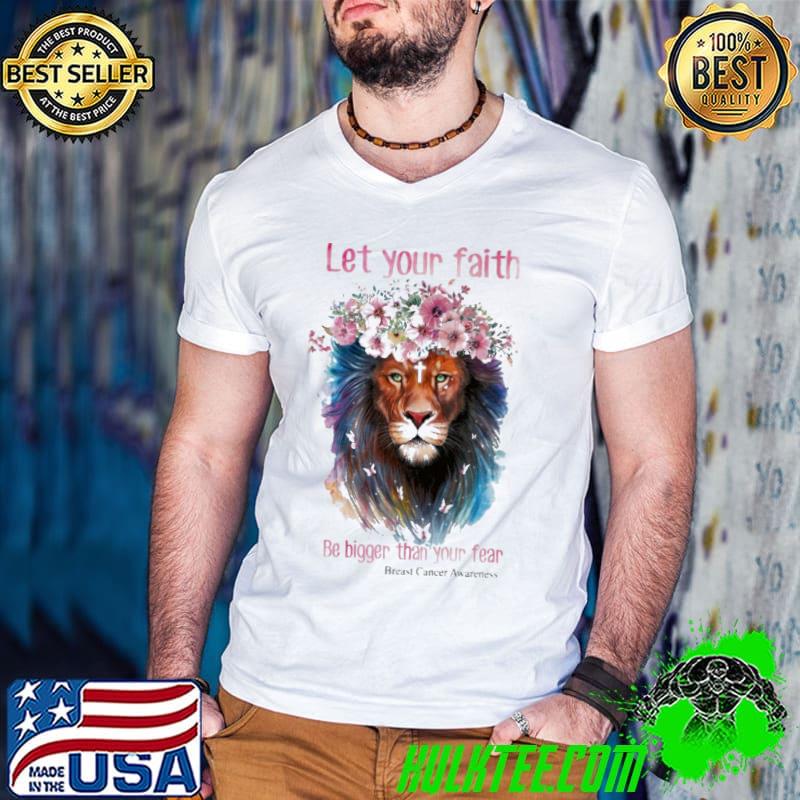 Let Your Faith Be Bigger Than Your Fear Breast Cancer Awareness Lion Flower Shirt