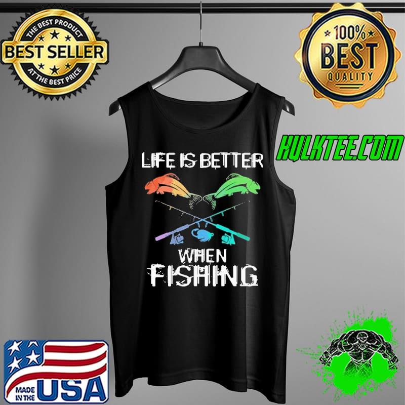 Life Is Better When Fishing Shirt Tank Top Life Is Better When Fishing Shirt Tank Top