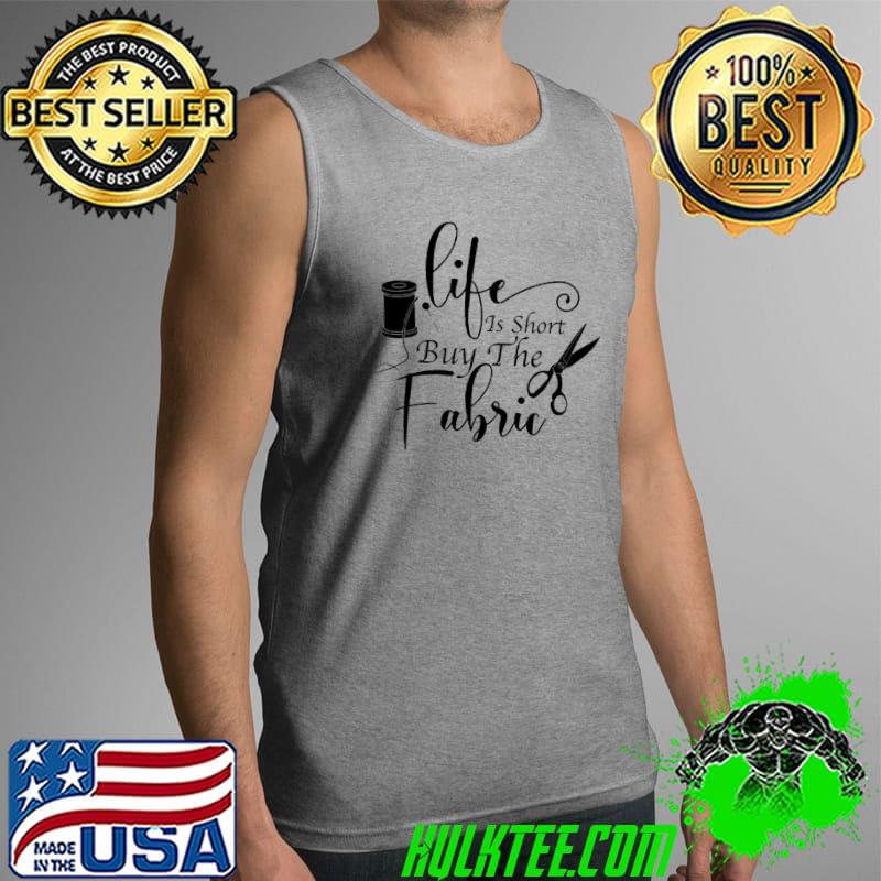 Life is short buy the fabric s Tank Top Life is short buy the fabric s Tank Top