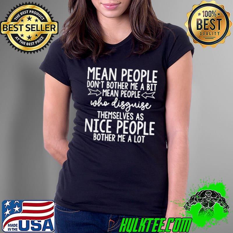 Mean People Don’t Bother Me A Bit Mean People Who Disguise Themselves As Nice People Bother Me A Whole Lot Shirt Ladies Tee Mean People Don’t Bother Me A Bit Mean People Who Disguise Themselves As Nice People Bother Me A Whole Lot Shirt Ladies Tee