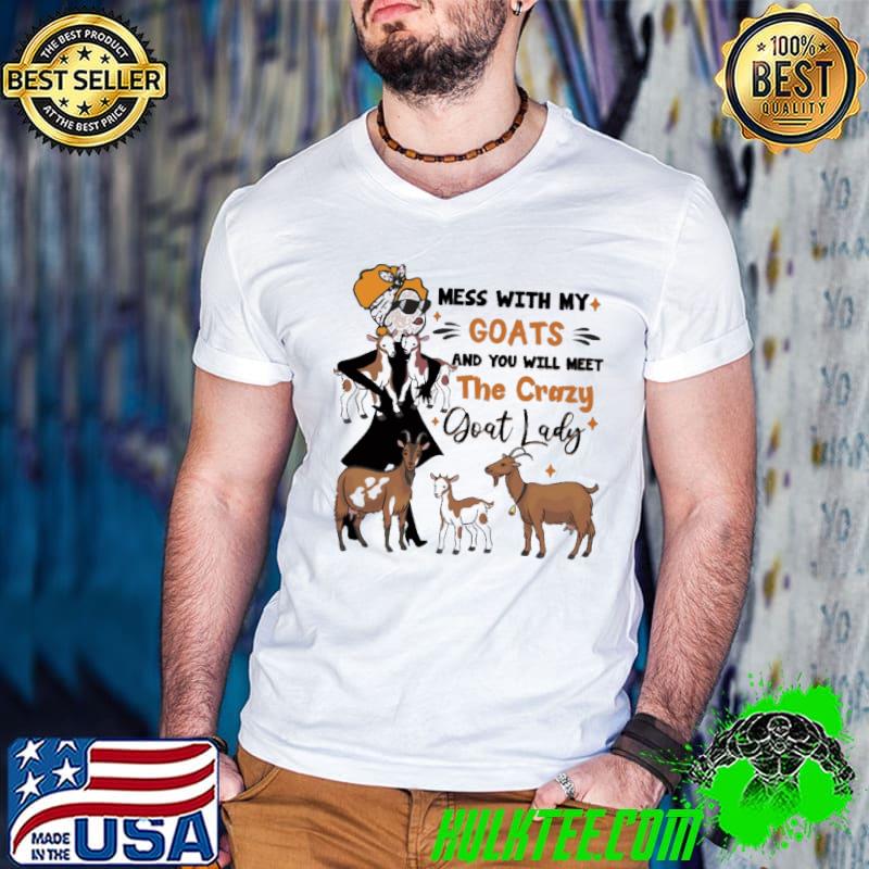 Mess With My Goats And You Will Meet The Crazy Goat Lady Shirt
