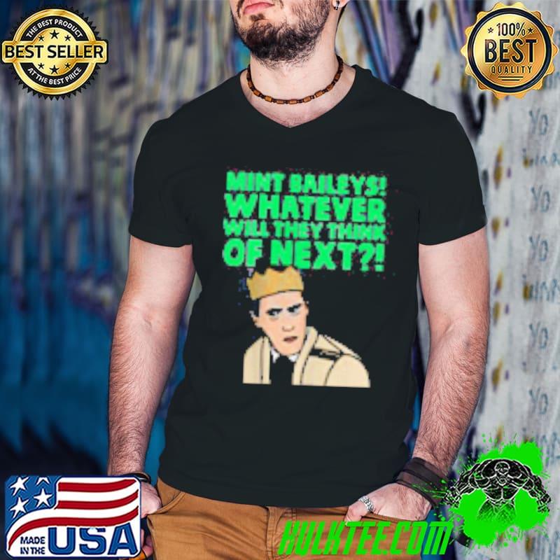 Mint Baileys Whatever Will They Think Of Next Bryn Gavin And Stacey Tv Show shirt