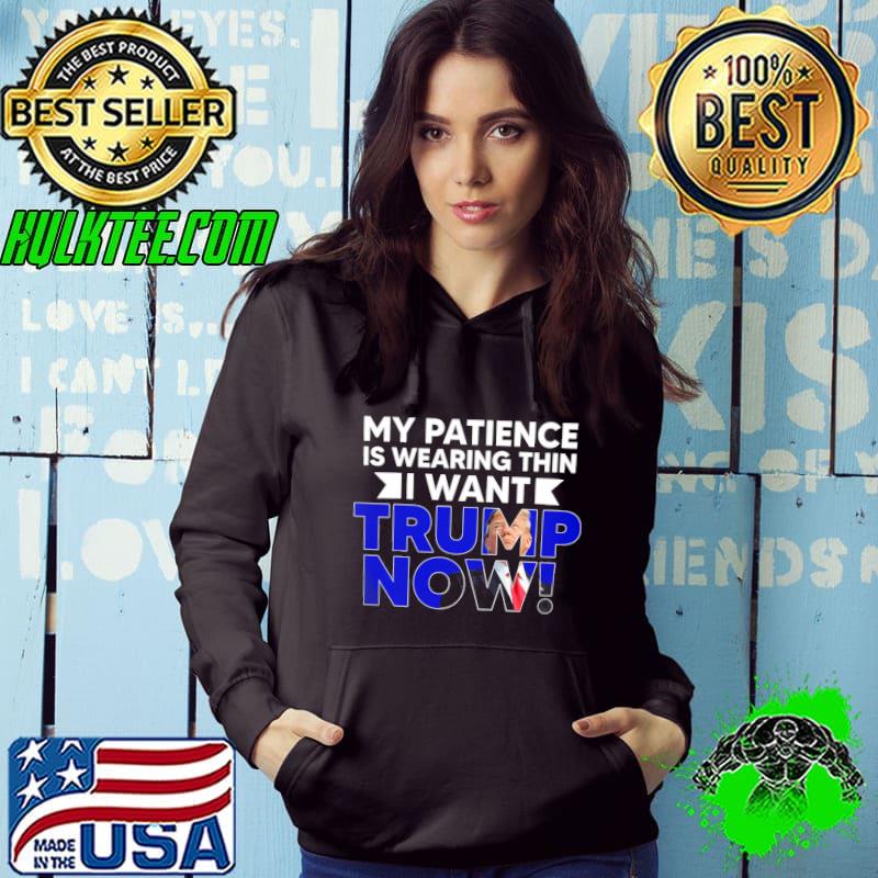My Patience Is Wearing Thin I Want Trump Now Shirt