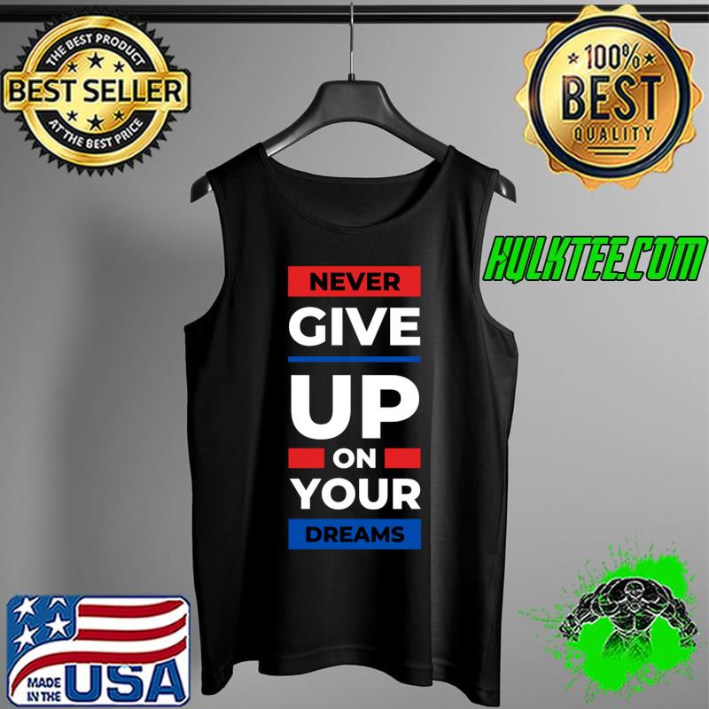 Never Give up On Your Dreams Classic T-Shirt Tank Top Never Give up On Your Dreams Classic T-Shirt Tank Top