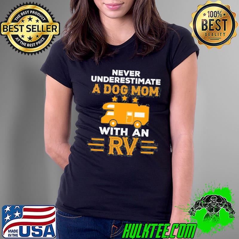 Never Underestimate A Dog Mom With An Rv s Ladies Tee Never Underestimate A Dog Mom With An Rv s Ladies Tee