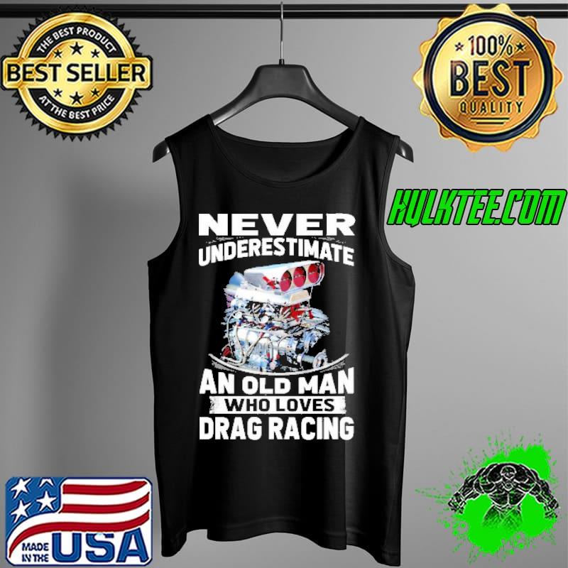 Never Underestimate An Old Man Who Loves Drag Racing Shirt Tank Top Never Underestimate An Old Man Who Loves Drag Racing Shirt Tank Top