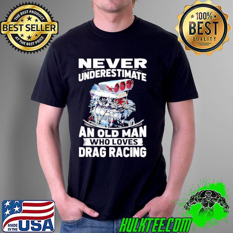 Never Underestimate An Old Man Who Loves Drag Racing Shirt Unisex Never Underestimate An Old Man Who Loves Drag Racing Shirt Unisex