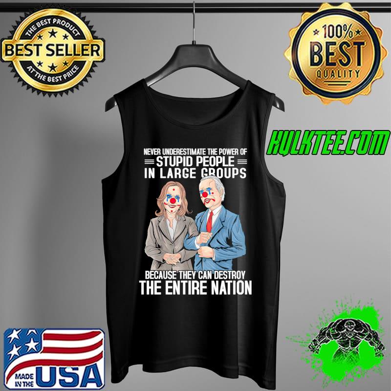 Never Underestimate The Power Of Stupid People In Large Groups Because They Can Destroy The Entire Nation Shirt Tank Top Never Underestimate The Power Of Stupid People In Large Groups Because They Can Destroy The Entire Nation Shirt Tank Top