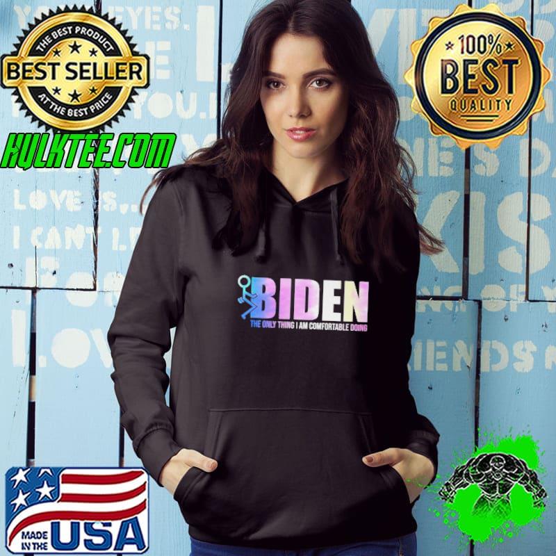 Nice Fuck Biden The Only Thing I Am Comfortable Doing Shirt Hoodie Nice Fuck Biden The Only Thing I Am Comfortable Doing Shirt Hoodie