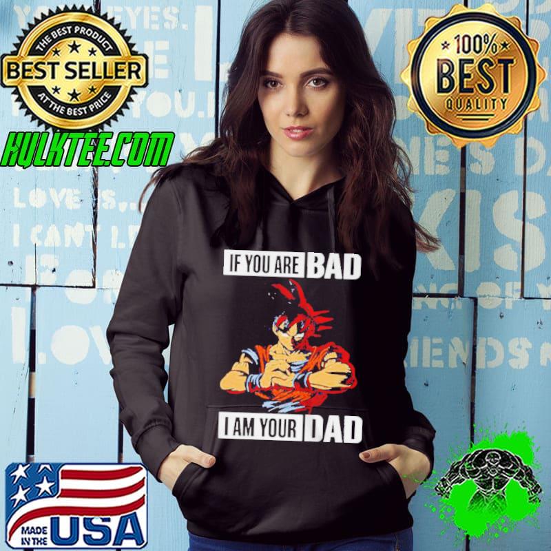 Nice son Goku If you are bad I am your dad shirt