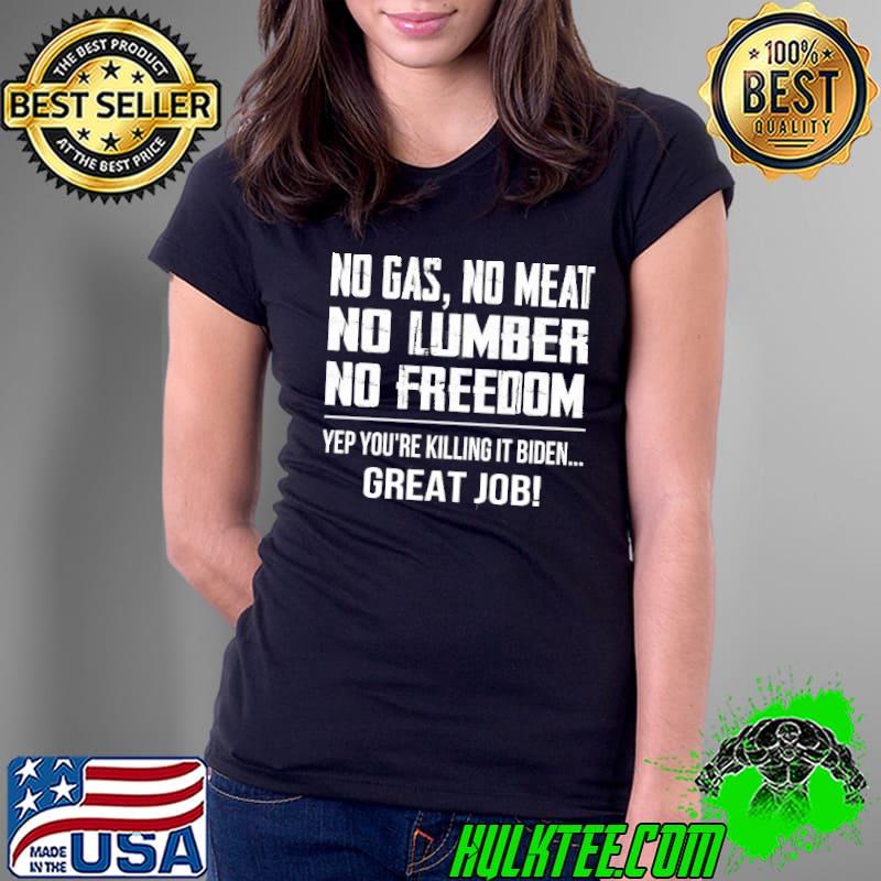 No Gas No Meat No Lumber No Freedom Yep You’re Killing It Biden Great Job s Ladies Tee No Gas No Meat No Lumber No Freedom Yep You’re Killing It Biden Great Job s Ladies Tee