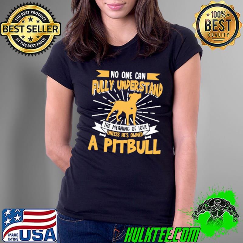 No One Can Fully Understand The Meaning Of Love Unless He's Owned A Pitbull Shirt Ladies Tee No One Can Fully Understand The Meaning Of Love Unless He's Owned A Pitbull Shirt Ladies Tee