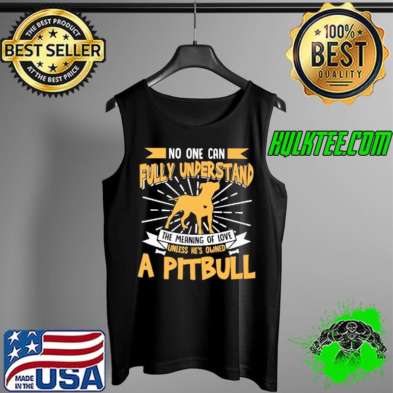 No One Can Fully Understand The Meaning Of Love Unless He's Owned A Pitbull Shirt Tank Top No One Can Fully Understand The Meaning Of Love Unless He's Owned A Pitbull Shirt Tank Top
