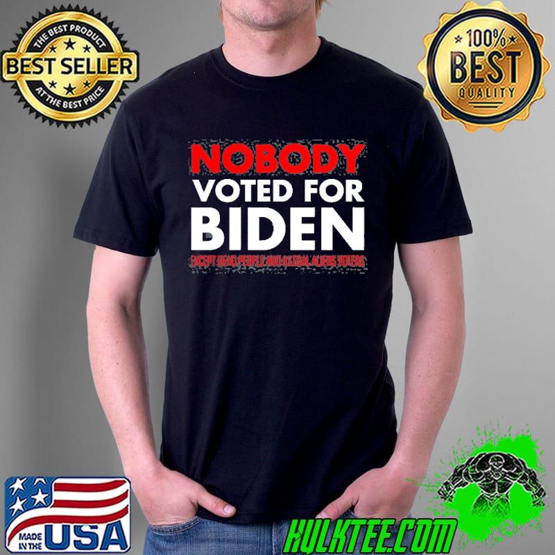 Nobody Voted For Biden Except Dead People And Illegal Aliens Voters s Unisex Nobody Voted For Biden Except Dead People And Illegal Aliens Voters s Unisex