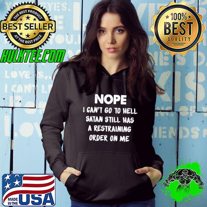 Nope i cant go to hell satan still has a restraining order on me shirt Nope i cant go to hell satan still has a restraining order on me shirt