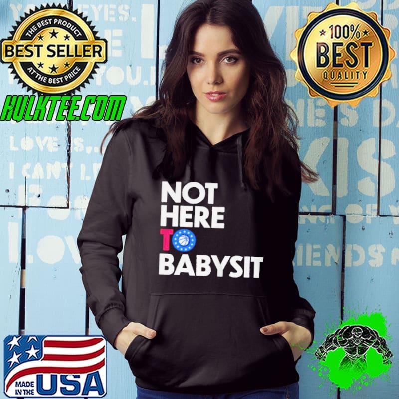 Not here to babysit Philadelphia 76ers shirt
