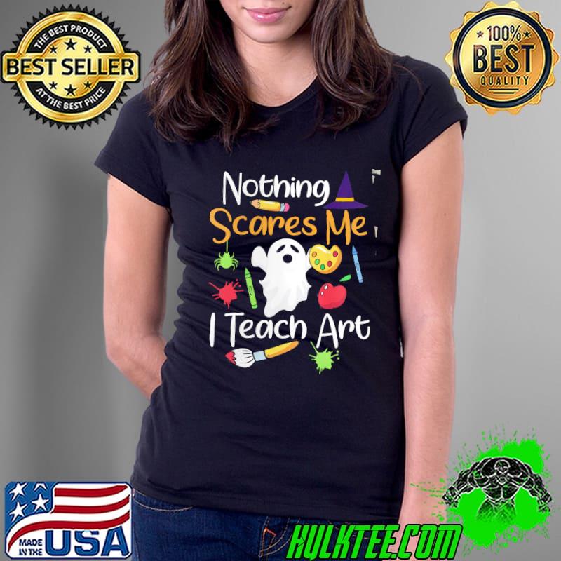 Nothing Scares Me I Teach Art Halloween Shirt Ladies Tee Nothing Scares Me I Teach Art Halloween Shirt Ladies Tee