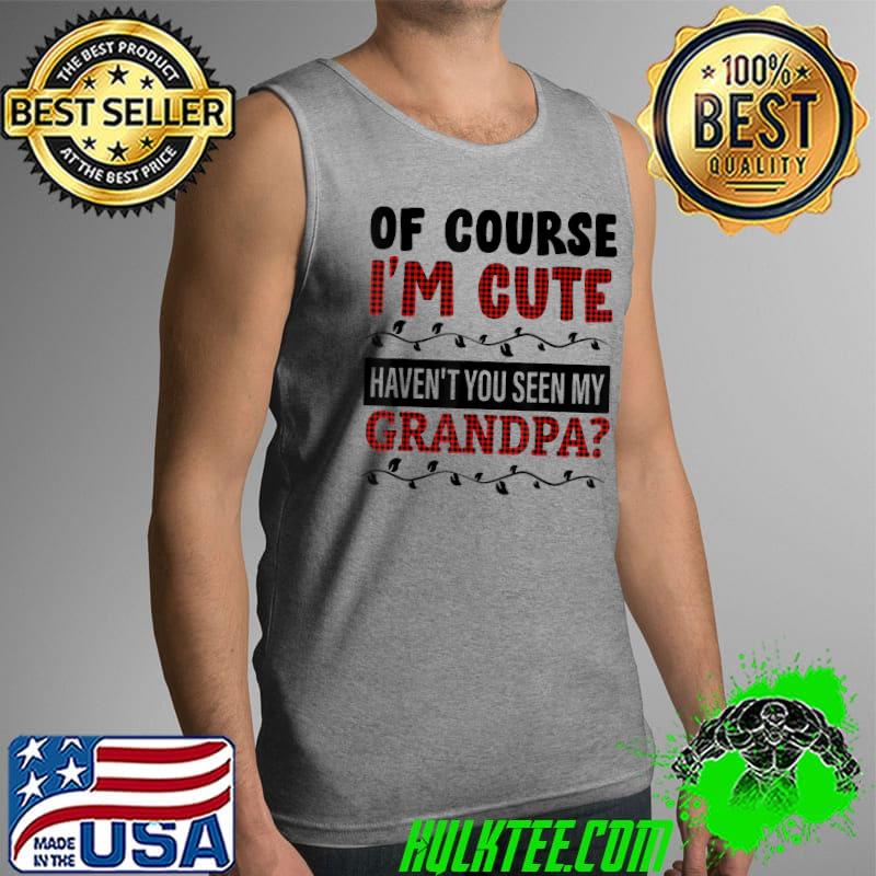 Of Course I'm Cute Haven't You Seen My Grandpa Red Plaid T-Shirt Tank Top Of Course I'm Cute Haven't You Seen My Grandpa Red Plaid T-Shirt Tank Top