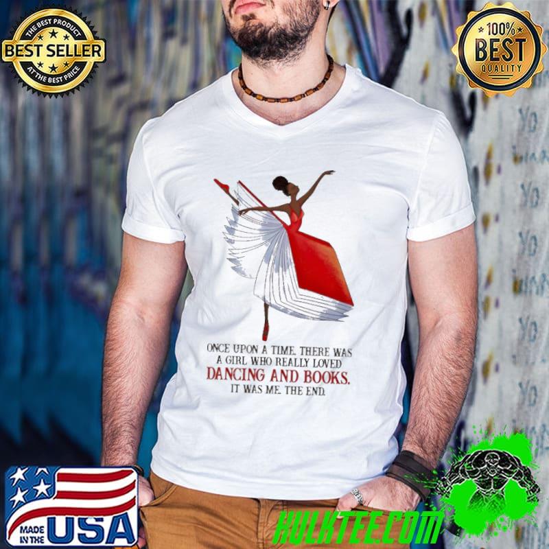 Once upon a time there was a girl who really loved dancing and books it was me the end ballet book shirt