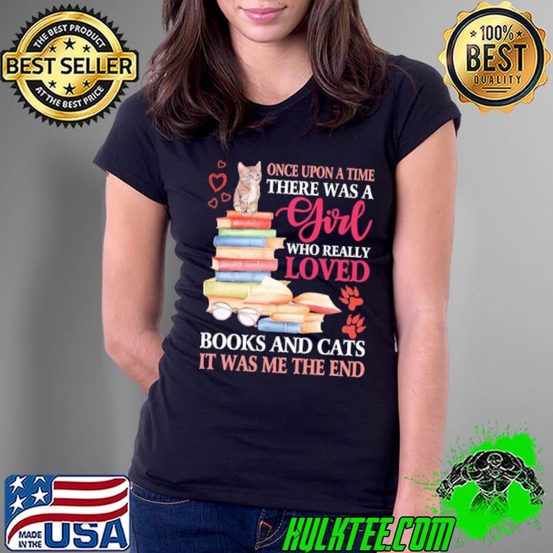 Once Upon A Time There Was A Girl Who Really Loves Books and Cats It Was Me The End Shirt Ladies Tee Once Upon A Time There Was A Girl Who Really Loves Books and Cats It Was Me The End Shirt Ladies Tee